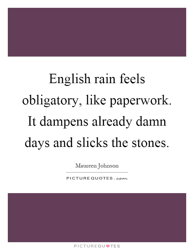 English rain feels obligatory, like paperwork. It dampens already damn days and slicks the stones Picture Quote #1