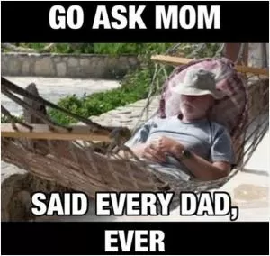 Go ask mom said every dad ever Picture Quote #1
