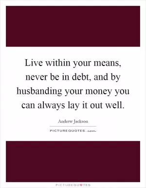 Live within your means, never be in debt, and by husbanding your money you can always lay it out well Picture Quote #1