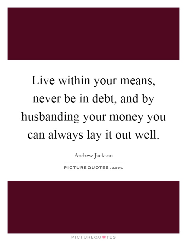 Live within your means, never be in debt, and by husbanding your money you can always lay it out well Picture Quote #1