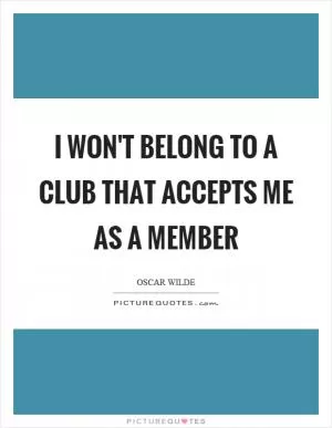 I won't belong to a club that accepts me as a member Picture Quote #1