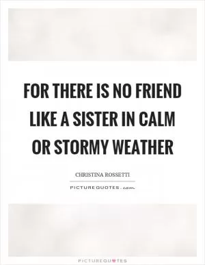 For there is no friend like a sister in calm or stormy weather Picture Quote #1