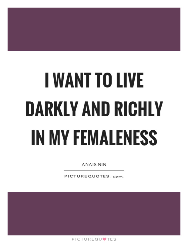 I want to live darkly and richly in my femaleness Picture Quote #1