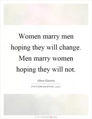Women marry men hoping they will change. Men marry women hoping they will not Picture Quote #1