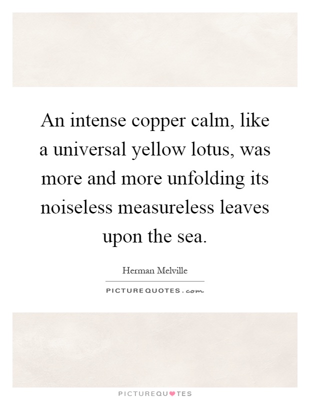 An intense copper calm, like a universal yellow lotus, was more and more unfolding its noiseless measureless leaves upon the sea Picture Quote #1