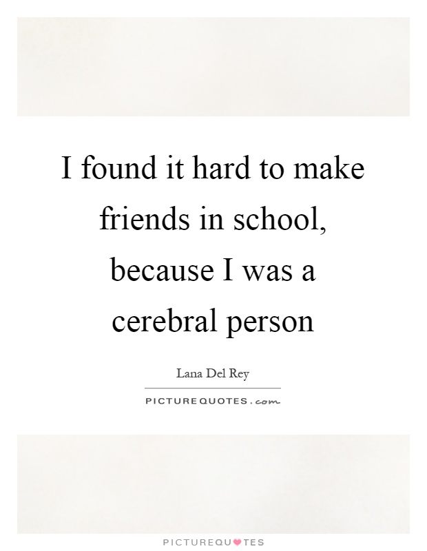 I found it hard to make friends in school, because I was a cerebral person Picture Quote #1