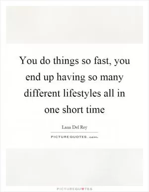 You do things so fast, you end up having so many different lifestyles all in one short time Picture Quote #1