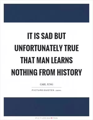 It is sad but unfortunately true that man learns nothing from history Picture Quote #1