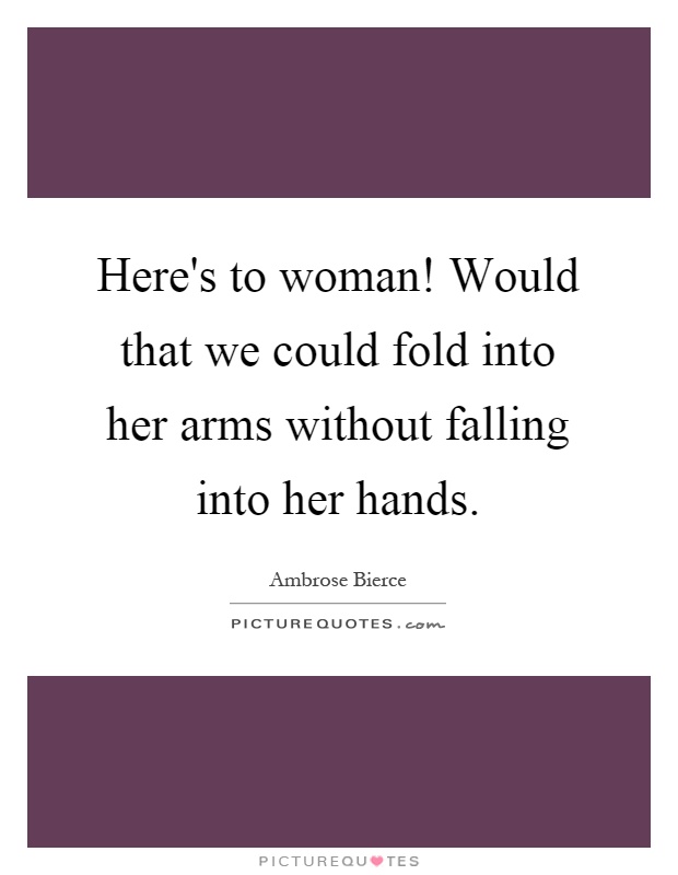 Here's to woman! Would that we could fold into her arms without falling into her hands Picture Quote #1