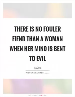 There is no fouler fiend than a woman when her mind is bent to evil Picture Quote #1