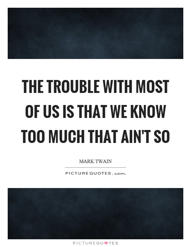 The trouble with most of us is that we know too much that ain't so Picture Quote #1