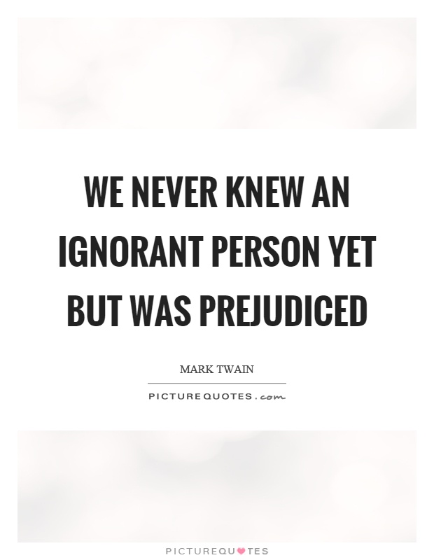 We never knew an ignorant person yet but was prejudiced Picture Quote #1