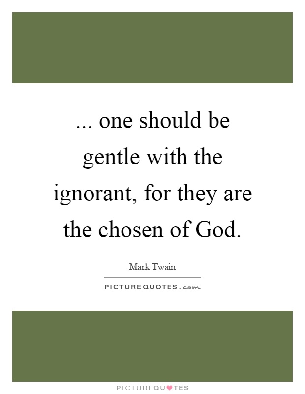 ... one should be gentle with the ignorant, for they are the chosen of God Picture Quote #1