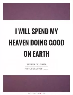 I will spend my heaven doing good on earth Picture Quote #1