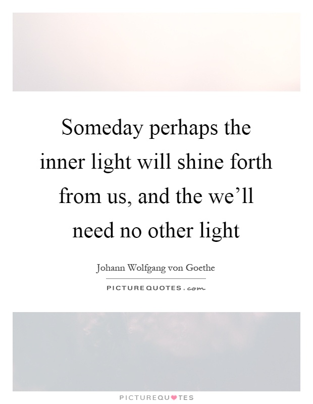 Someday perhaps the inner light will shine forth from us, and the we'll need no other light Picture Quote #1