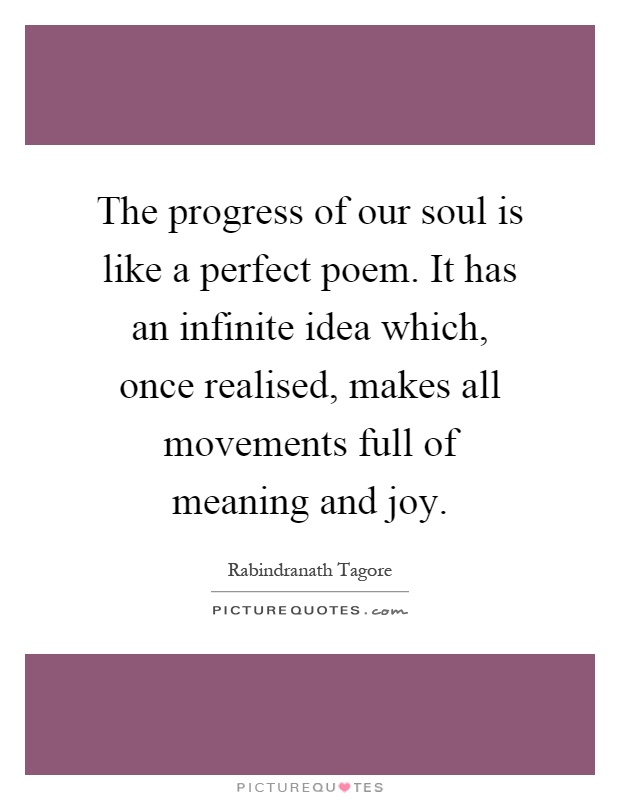 The progress of our soul is like a perfect poem. It has an infinite idea which, once realised, makes all movements full of meaning and joy Picture Quote #1