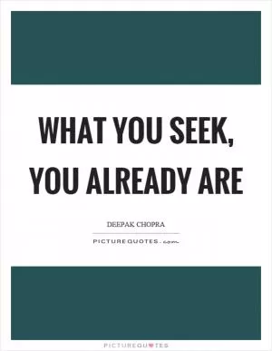 What you seek, you already are Picture Quote #1