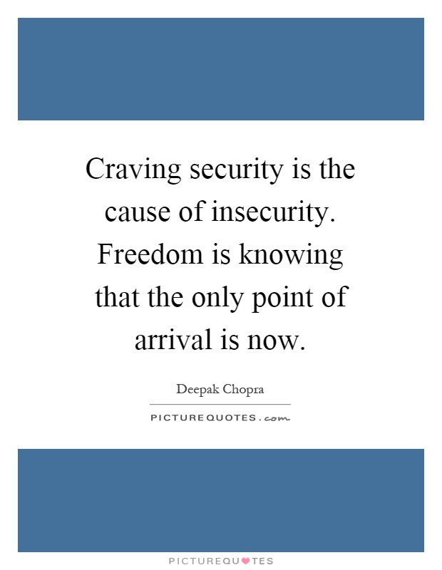 Craving security is the cause of insecurity. Freedom is knowing that the only point of arrival is now Picture Quote #1