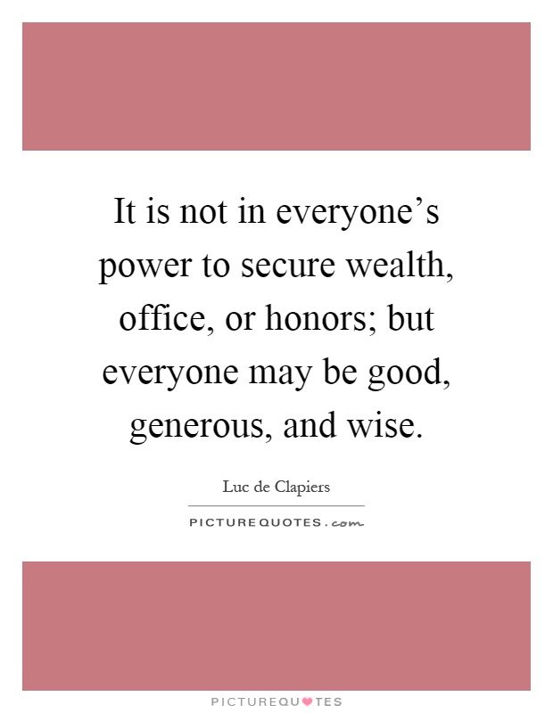 It is not in everyone's power to secure wealth, office, or honors; but everyone may be good, generous, and wise Picture Quote #1