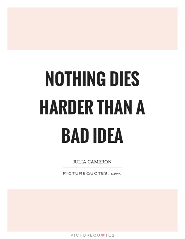 Nothing dies harder than a bad idea Picture Quote #1