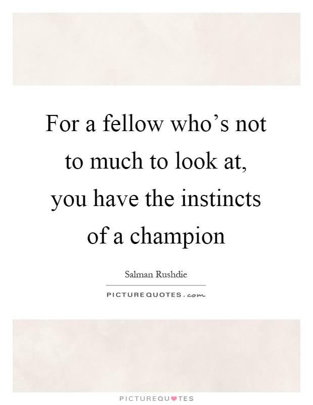 For a fellow who's not to much to look at, you have the instincts of a champion Picture Quote #1