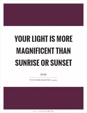 Your light is more magnificent than sunrise or sunset Picture Quote #1