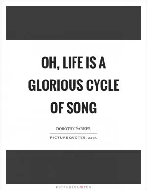 Oh, life is a glorious cycle of song Picture Quote #1