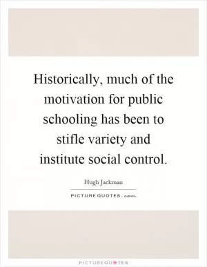 Historically, much of the motivation for public schooling has been to stifle variety and institute social control Picture Quote #1