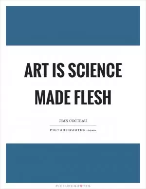 Art is science made flesh Picture Quote #1