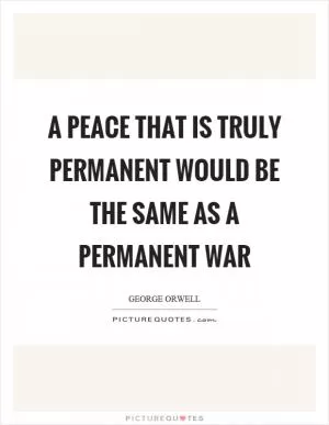 A peace that is truly permanent would be the same as a permanent war Picture Quote #1