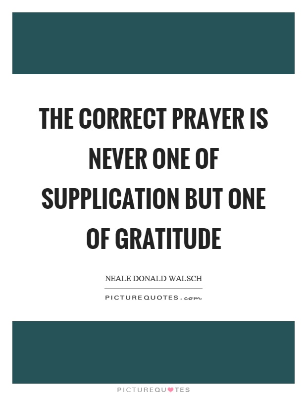 The correct prayer is never one of supplication but one of gratitude Picture Quote #1