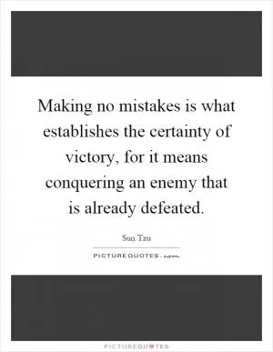 Making no mistakes is what establishes the certainty of victory, for it means conquering an enemy that is already defeated Picture Quote #1