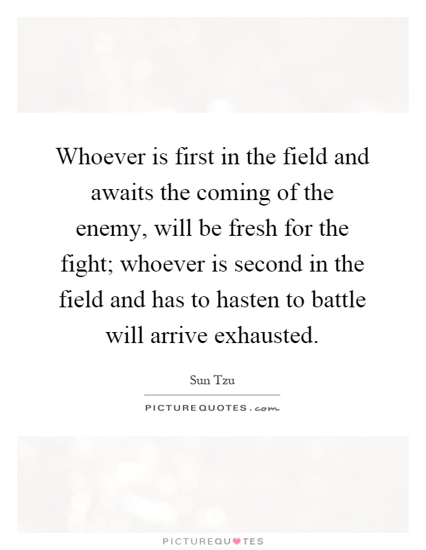 Whoever is first in the field and awaits the coming of the enemy, will be fresh for the fight; whoever is second in the field and has to hasten to battle will arrive exhausted Picture Quote #1
