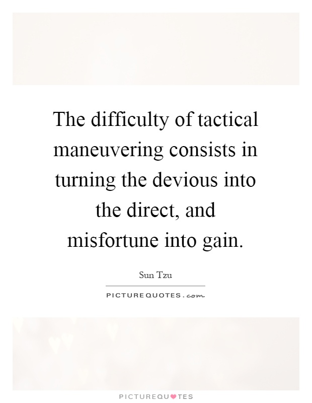 The difficulty of tactical maneuvering consists in turning the devious into the direct, and misfortune into gain Picture Quote #1