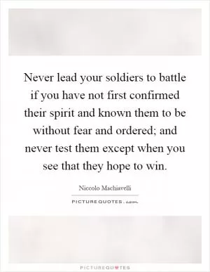 Never lead your soldiers to battle if you have not first confirmed their spirit and known them to be without fear and ordered; and never test them except when you see that they hope to win Picture Quote #1