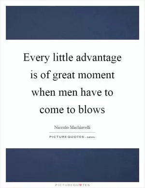 Every little advantage is of great moment when men have to come to blows Picture Quote #1