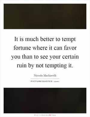 It is much better to tempt fortune where it can favor you than to see your certain ruin by not tempting it Picture Quote #1