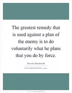 The greatest remedy that is used against a plan of the enemy is to do voluntarily what he plans that you do by force Picture Quote #1