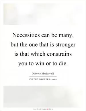 Necessities can be many, but the one that is stronger is that which constrains you to win or to die Picture Quote #1