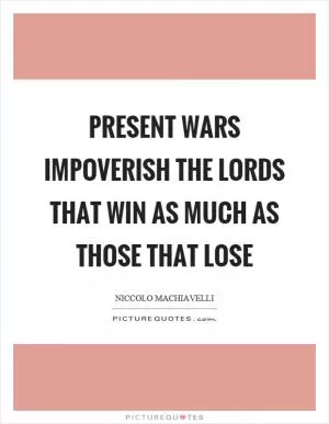 Present wars impoverish the lords that win as much as those that lose Picture Quote #1