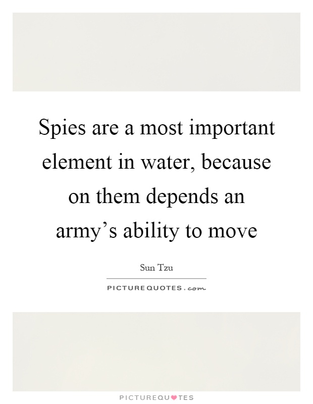 Spies are a most important element in water, because on them depends an army's ability to move Picture Quote #1