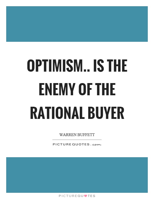 Optimism.. is the enemy of the rational buyer Picture Quote #1