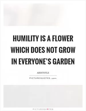 Humility is a flower which does not grow in everyone’s garden Picture Quote #1