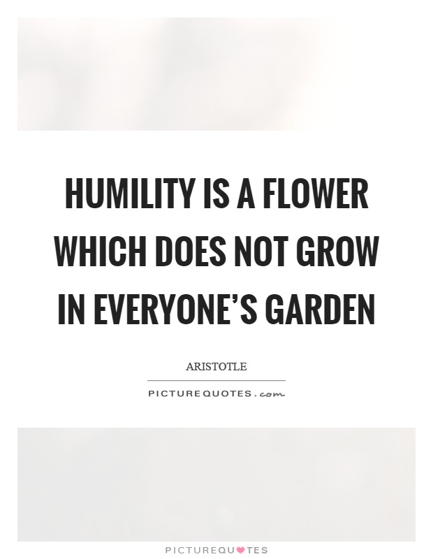 Humility is a flower which does not grow in everyone's garden Picture Quote #1