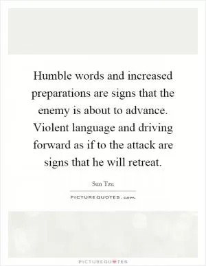 Humble words and increased preparations are signs that the enemy is about to advance. Violent language and driving forward as if to the attack are signs that he will retreat Picture Quote #1