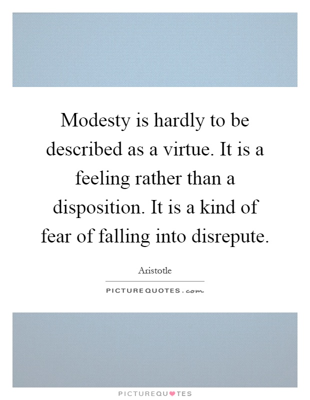 Modesty is hardly to be described as a virtue. It is a feeling rather than a disposition. It is a kind of fear of falling into disrepute Picture Quote #1