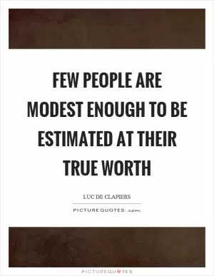 Few people are modest enough to be estimated at their true worth Picture Quote #1