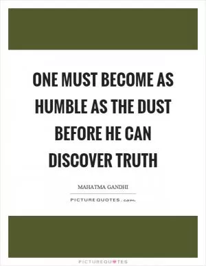 One must become as humble as the dust before he can discover truth Picture Quote #1