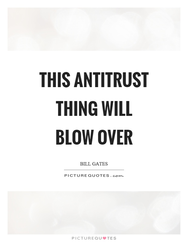 This antitrust thing will blow over Picture Quote #1