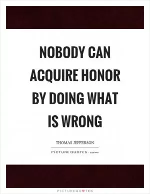 Nobody can acquire honor by doing what is wrong Picture Quote #1